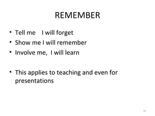 REMEMBER
• Tell me I will forget
• Show me I will remember
• Involve me, I will learn

• This applies to teaching and even for
  presentations



                                          30
 