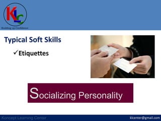 klcenter@gmail.com
Building up Confidence
Koncept Learning Center
Typical Soft Skills
Etiquettes
Socializing Personality
 