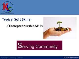 klcenter@gmail.com
Building up Confidence
Koncept Learning Center
Typical Soft Skills
Entrepreneurship Skills
Serving Community
 