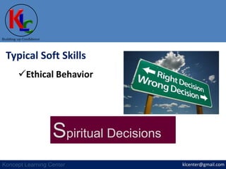 klcenter@gmail.com
Building up Confidence
Koncept Learning Center
Typical Soft Skills
Ethical Behavior
Spiritual Decisions
 