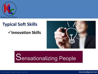 klcenter@gmail.com
Building up Confidence
Koncept Learning Center
Typical Soft Skills
Innovation Skills
Sensationalizing People
 
