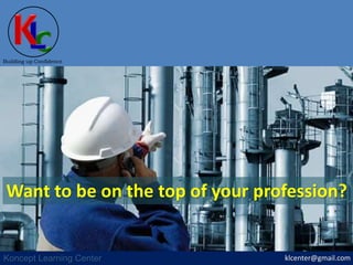 klcenter@gmail.com
Building up Confidence
Koncept Learning Center
Want to be on the top of your profession?
 