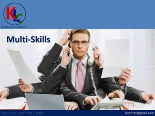 klcenter@gmail.com
Building up Confidence
Koncept Learning Center
Multi-Skills
 