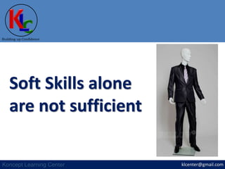 klcenter@gmail.com
Building up Confidence
Koncept Learning Center
Soft Skills alone
are not sufficient
 