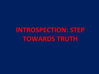 INTROSPECTION: STEP
TOWARDS TRUTH
 