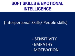 (Interpersonal Skills/ People skills)
- SENSITIVITY
- EMPATHY
- MOTIVATION
SOFT SKILLS & EMOTIONAL
INTELLIGENCE
 