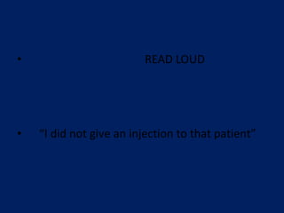• READ LOUD
• “I did not give an injection to that patient”
 