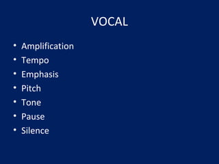 VOCAL
• Amplification
• Tempo
• Emphasis
• Pitch
• Tone
• Pause
• Silence
 