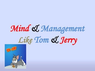 Mind & Management
Like Tom & Jerry
 