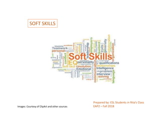SOFT SKILLS
Prepared by: ESL Students in Rita’s Class
EAP2 – Fall 2018Images: Courtesy of ClipArt and other sources
 