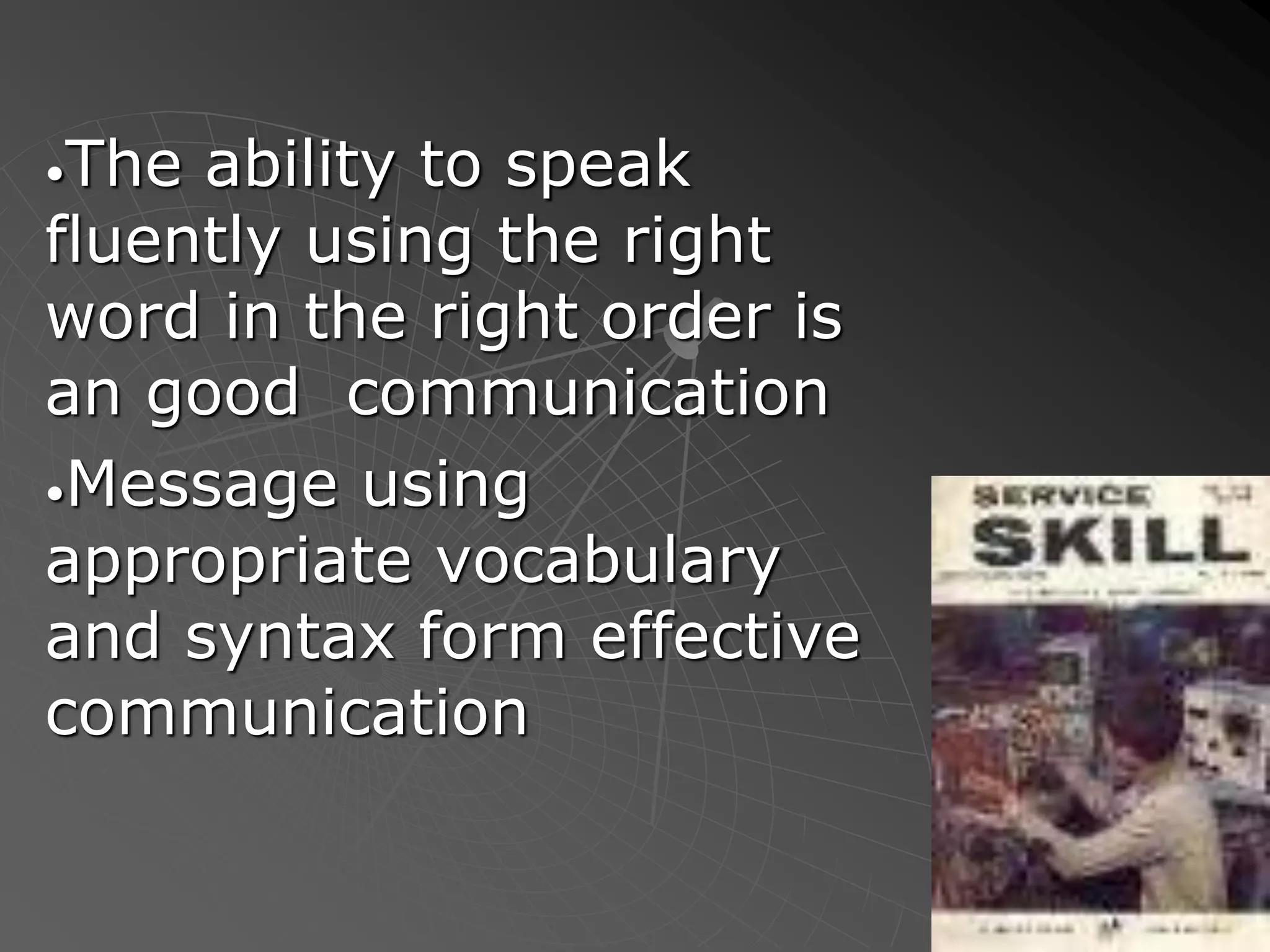•The ability to speak
fluently using the right
word in the right order is
an good communication
•Message using
appropriate vocabulary
and syntax form effective
communication
 