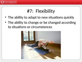 #7: Flexibility
• The ability to adapt to new situations quickly
• The ability to change or be changed according
to situations or circumstances
 