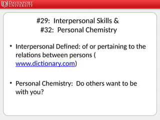 #29: Interpersonal Skills &
#32: Personal Chemistry
• Interpersonal Defined: of or pertaining to the
relations between persons (
www.dictionary.com)
• Personal Chemistry: Do others want to be
with you?
 
