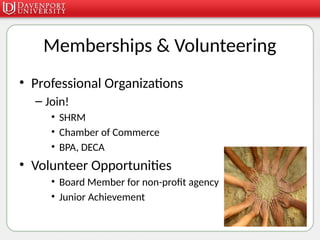 Memberships & Volunteering
• Professional Organizations
– Join!
• SHRM
• Chamber of Commerce
• BPA, DECA
• Volunteer Opportunities
• Board Member for non-profit agency
• Junior Achievement
 