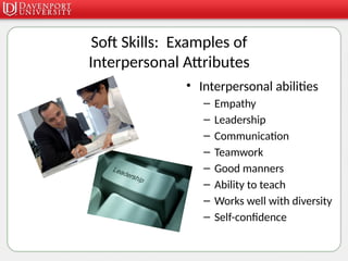 Soft Skills: Examples of
Interpersonal Attributes
• Interpersonal abilities
– Empathy
– Leadership
– Communication
– Teamwork
– Good manners
– Ability to teach
– Works well with diversity
– Self-confidence
 