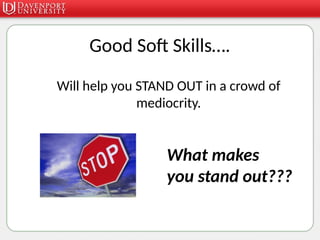 Good Soft Skills….
Will help you STAND OUT in a crowd of
mediocrity.
What makes
you stand out???
 