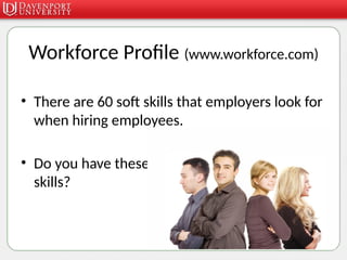 Workforce Profile (www.workforce.com)
• There are 60 soft skills that employers look for
when hiring employees.
• Do you have these
skills?
 