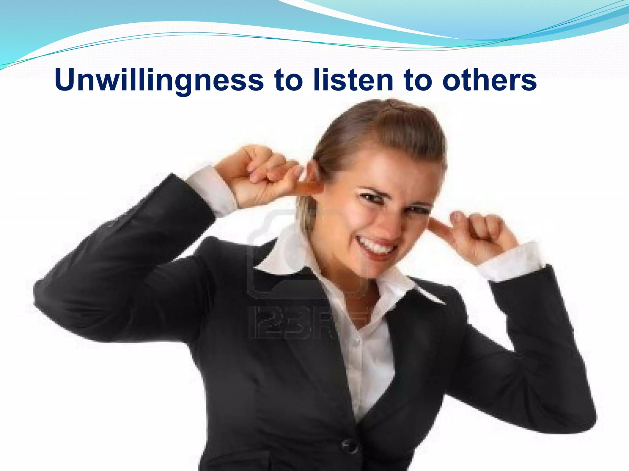 Unwillingness to listen to others
 
