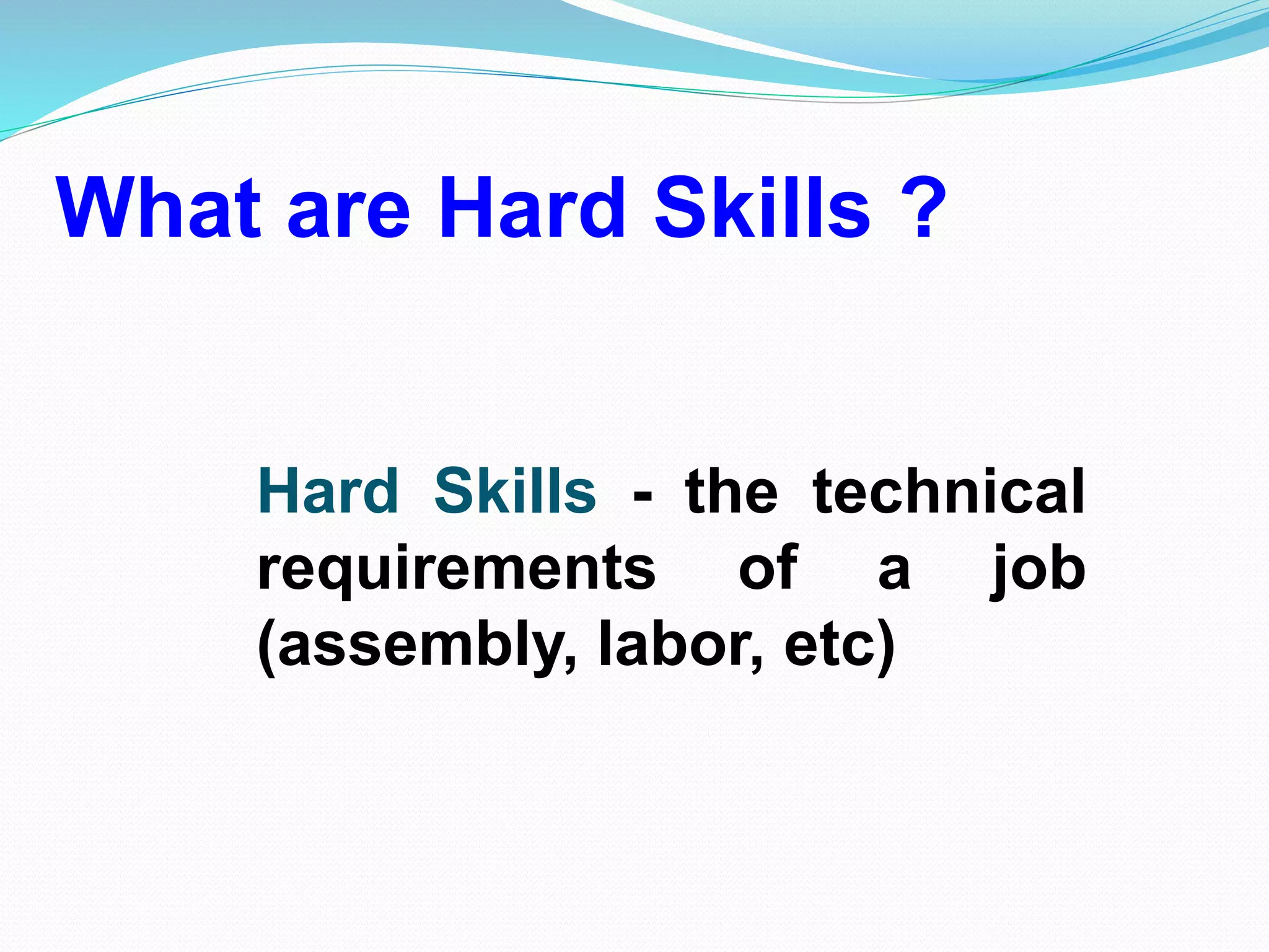 What are Hard Skills ?
Hard Skills - the technical
requirements of a job
(assembly, labor, etc)
 