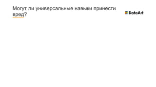 Могут ли универсальные навыки принести
вред?
 