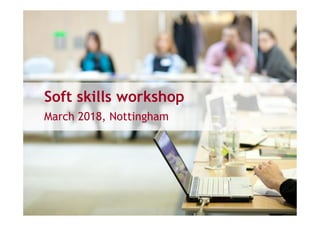 Soft skills workshop
March 2018, Nottingham
 