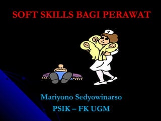 SOFT SKILLS BAGI PERAWAT

Mariyono Sedyowinarso
PSIK – FK UGM

 