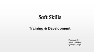 Soft Skills
Training & Development
Presented By
Sadaf Hublikar
Quality Analyst
 