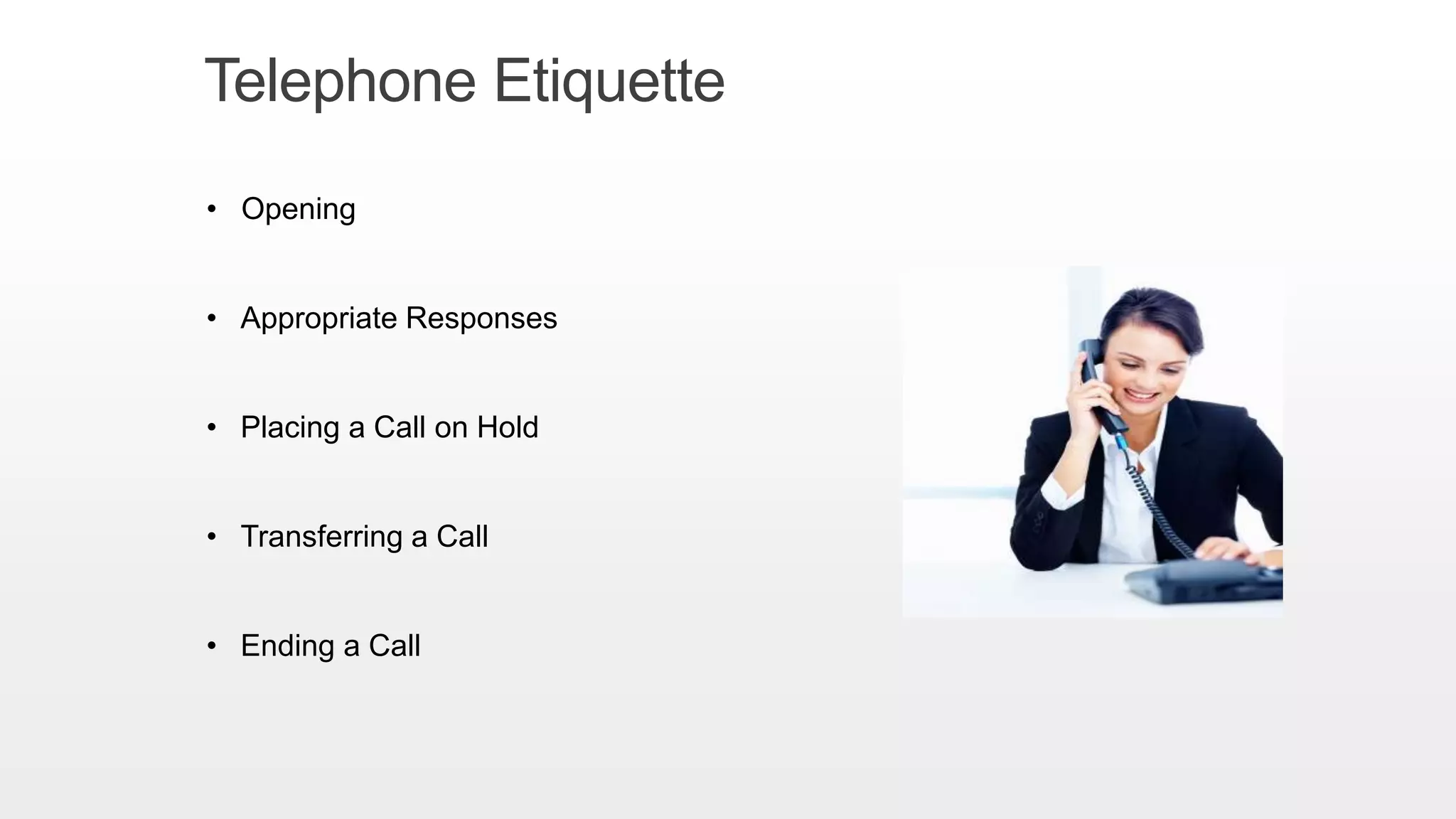 Telephone Etiquette
• Opening
• Appropriate Responses
• Placing a Call on Hold
• Transferring a Call
• Ending a Call
 
