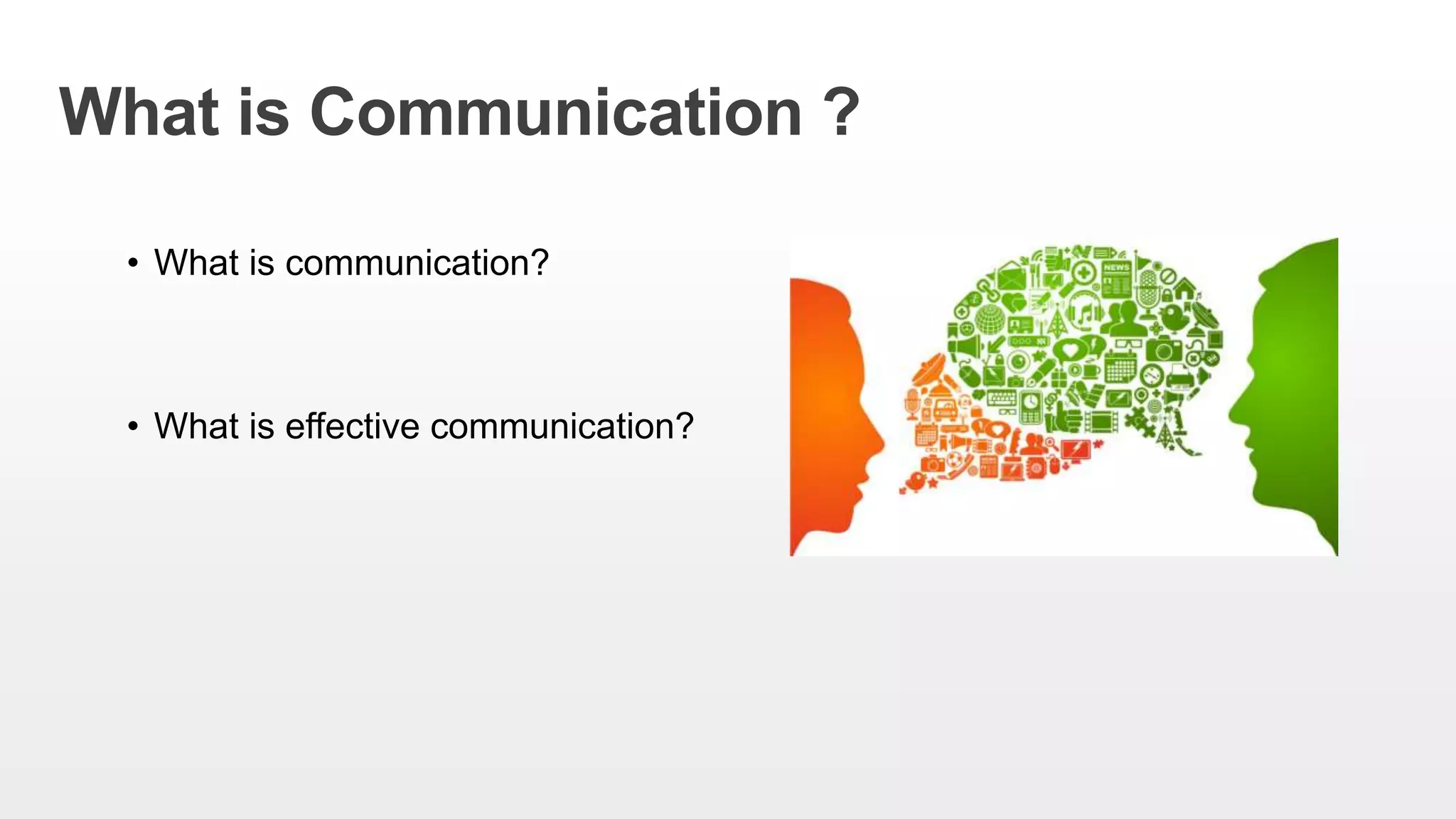 What is Communication ?
• What is communication?
• What is effective communication?
 
