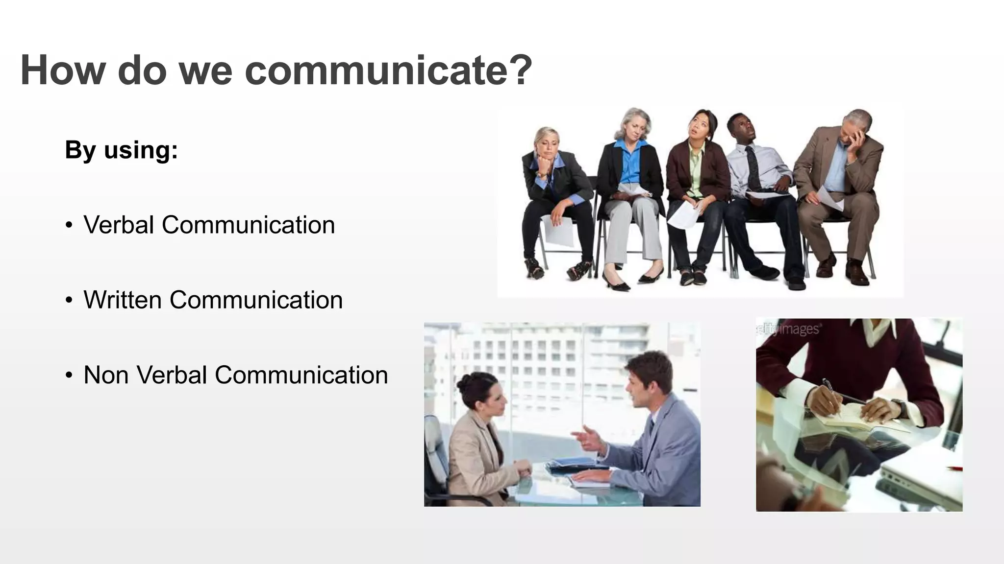 How do we communicate?
By using:
• Verbal Communication
• Written Communication
• Non Verbal Communication
 