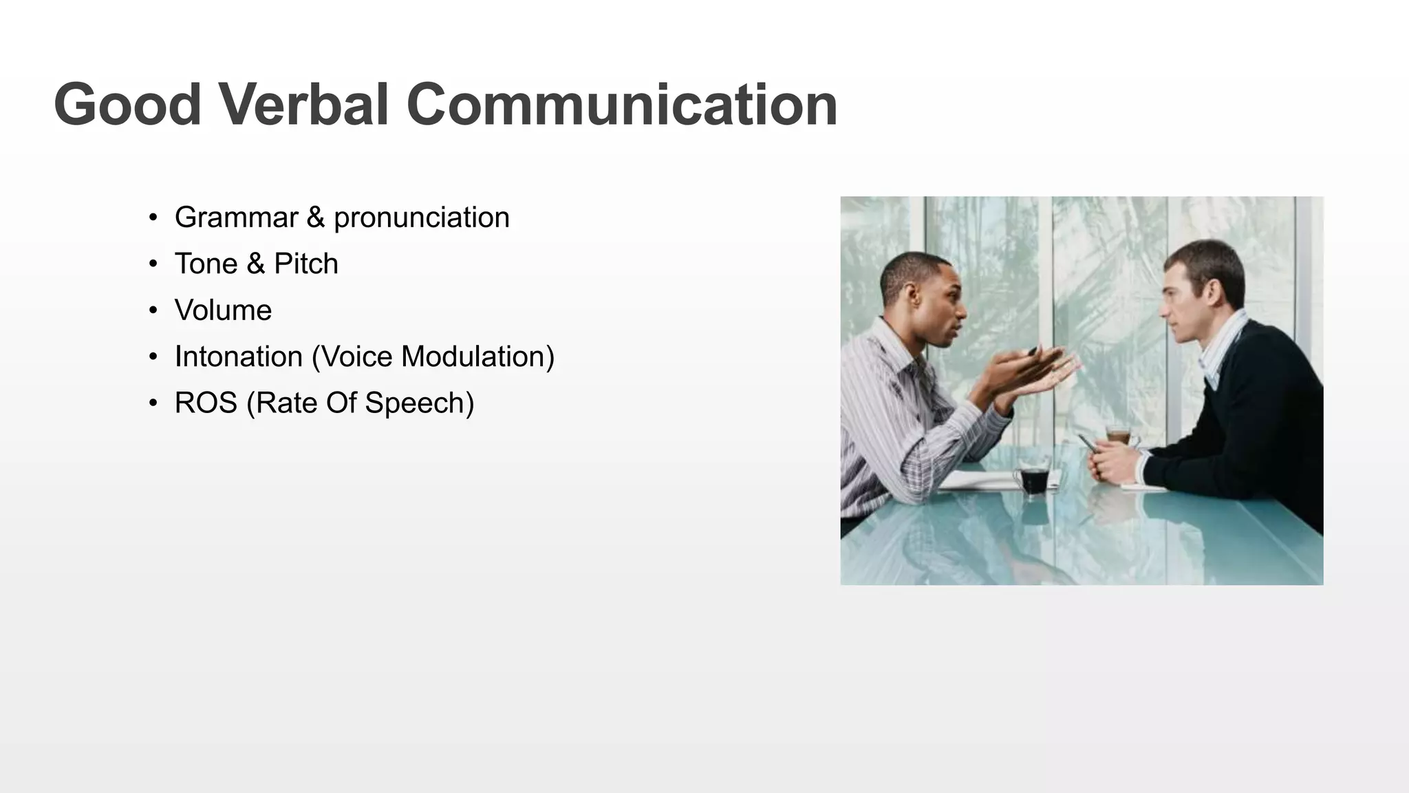 Good Verbal Communication
• Grammar & pronunciation
• Tone & Pitch
• Volume
• Intonation (Voice Modulation)
• ROS (Rate Of Speech)
 