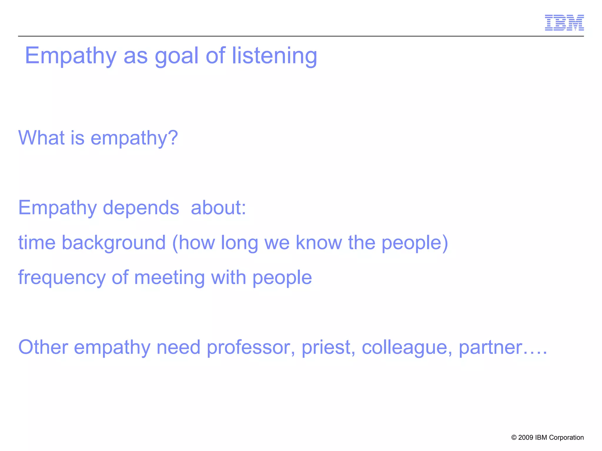 Empathy as goal of listening What is empathy? Empathy depends  about:  time background (how long we know the people) frequency of meeting with people   Other empathy need professor, priest, colleague, partner…. 