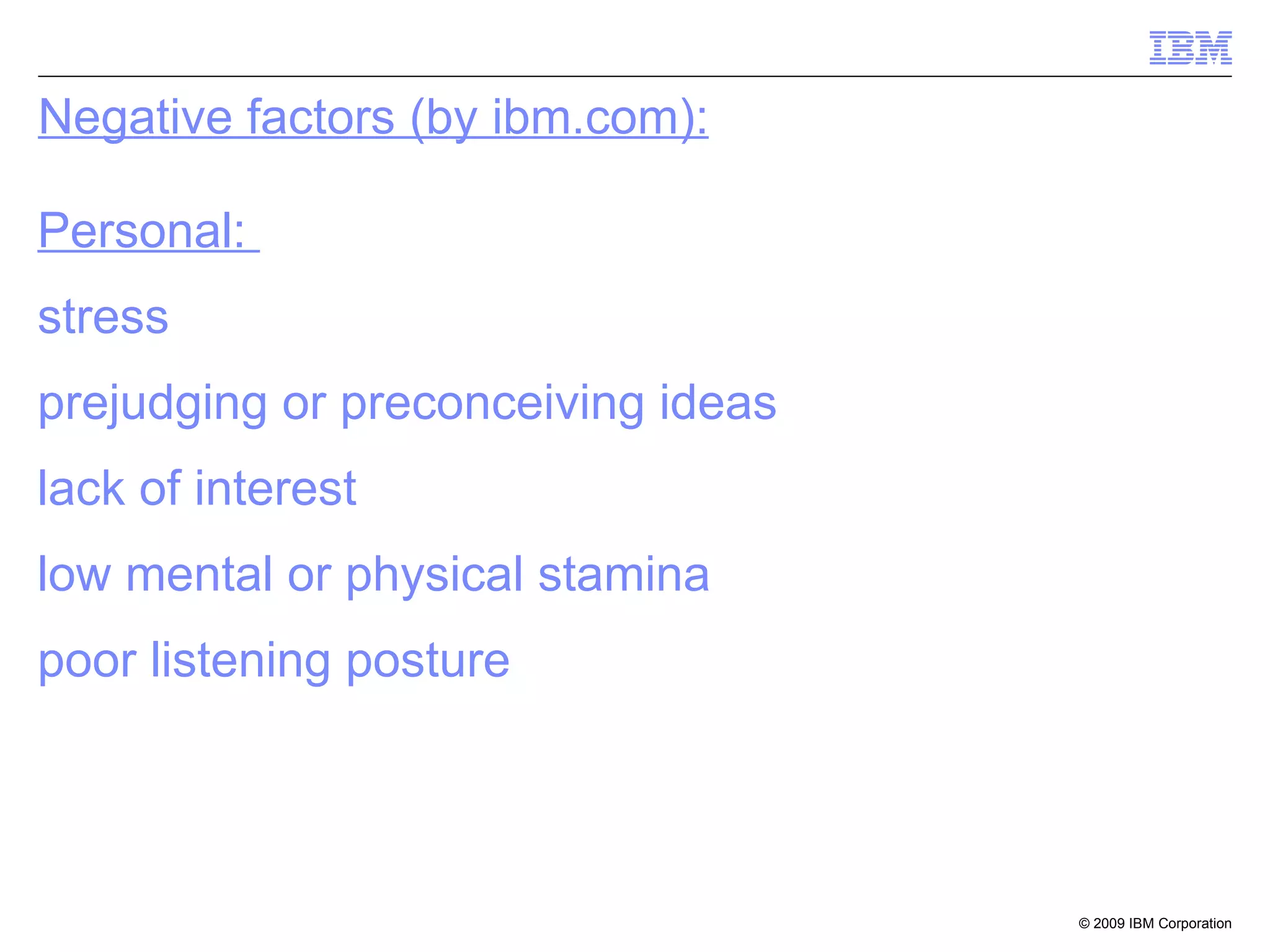 Negative factors (by ibm.com): Personal:  stress prejudging or preconceiving ideas lack of interest low mental or physical stamina poor listening posture 