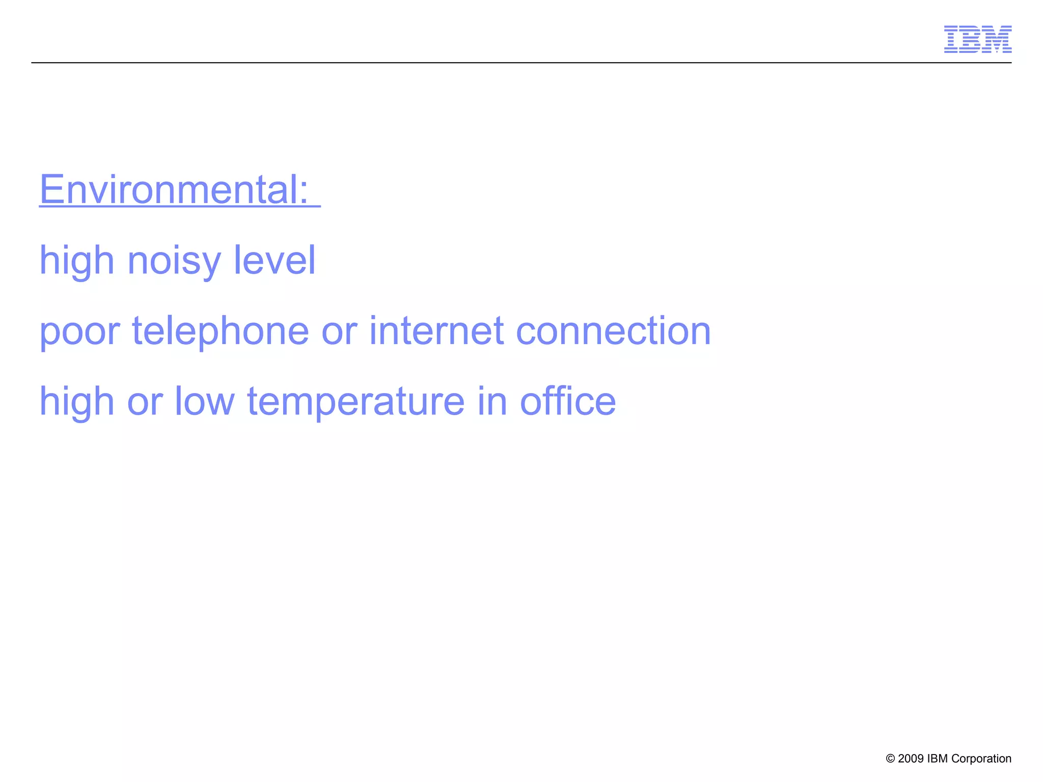 Environmental:  high noisy level poor telephone or internet connection high or low temperature in office 