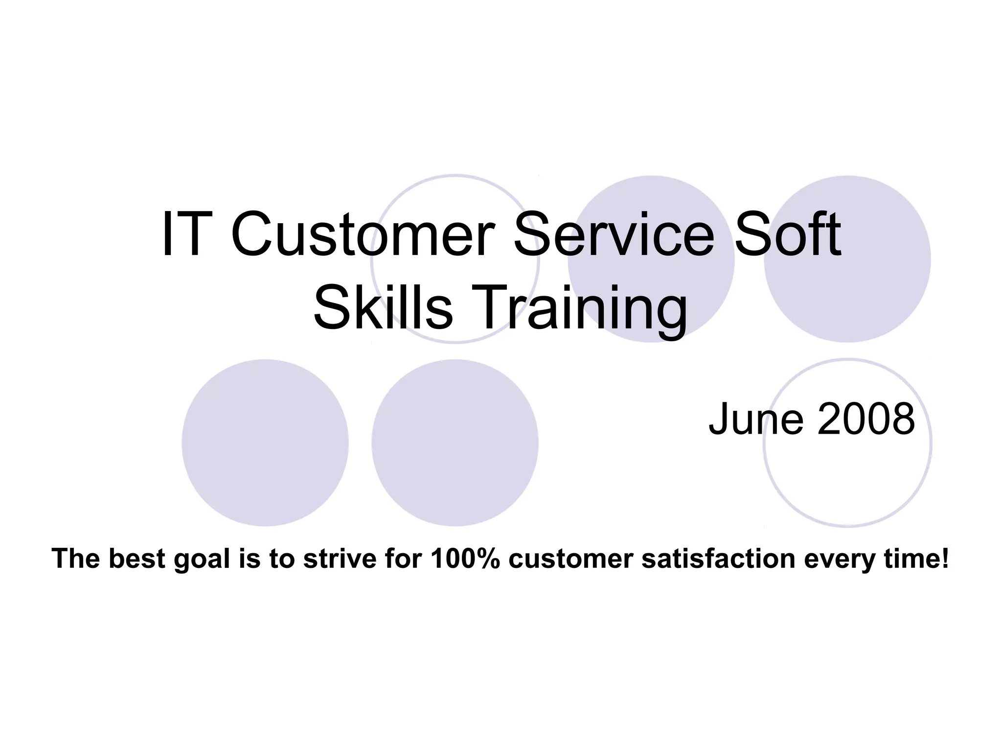 IT Customer Service Soft
Skills Training
The best goal is to strive for 100% customer satisfaction every time!
June 2008
 
