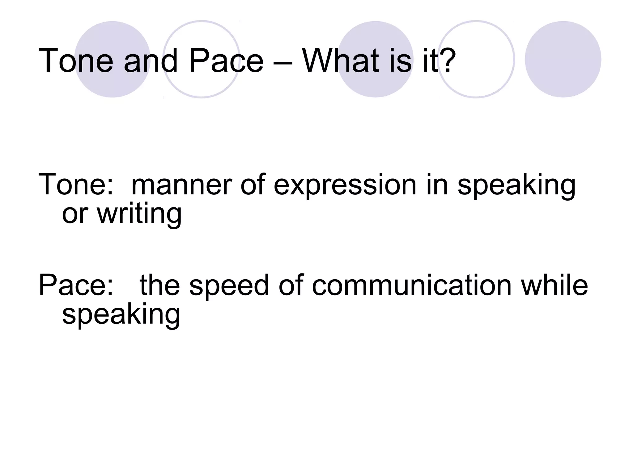 Tone and Pace – What is it?
Tone: manner of expression in speaking
or writing
Pace: the speed of communication while
speaking
 