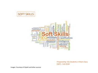 SOFT SKILLS
Prepared by: ESL Students in Rita’s Class
EAP2 – Fall 2018
Images: Courtesy of ClipArt and other sources
 