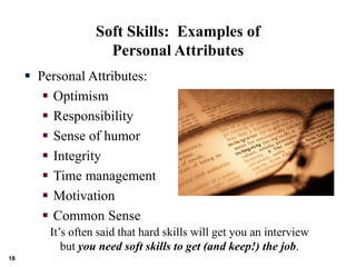 Soft Skills: Examples of
Personal Attributes
 Personal Attributes:
 Optimism
 Responsibility
 Sense of humor
 Integri...