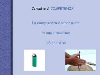 Concetto di COMPETENZA
La competenza è saper usare
in una situazione
ciò che si sa
 