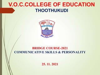 BRIDGE COURSE-2021
COMMUNICATIVE SKILLS & PERSONALITY
25. 11. 2021
V.O.C.COLLEGE OF EDUCATION
THOOTHUKUDI
 