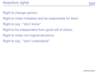 Assertive rights Right to change opinion Right to make mistakes and be responsible for them Right to say : “don’t know” Right to be independent from good will of others Right to make non logical decisions Right to say : “don’t understand” 