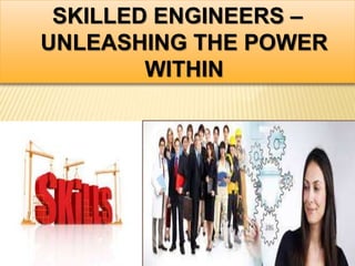SKILLED ENGINEERS –
UNLEASHING THE POWER
WITHIN
 