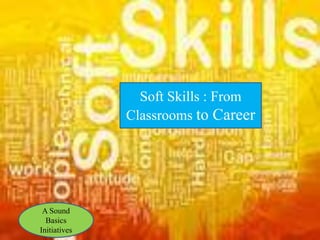Soft Skills : From
Classrooms to Career
A Sound
Basics
Initiatives
 