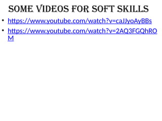 Some videos for soft skills
• https://www.youtube.com/watch?v=caJJyoAyBBs
• https://www.youtube.com/watch?v=2AQ3FGQhRO
M
 