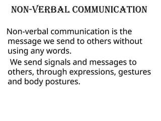 Non-Verbal communication
Non-verbal communication is the
message we send to others without
using any words.
We send signals and messages to
others, through expressions, gestures
and body postures.
 