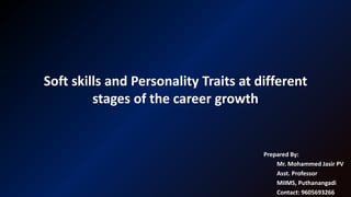 Soft skills and Personality Traits at different
stages of the career growth
Prepared By:
Mr. Mohammed Jasir PV
Asst. Professor
MIIMS, Puthanangadi
Contact: 9605693266
 