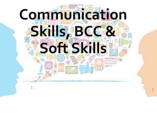 Communication
Skills, BCC &
Soft Skills
:
:
 