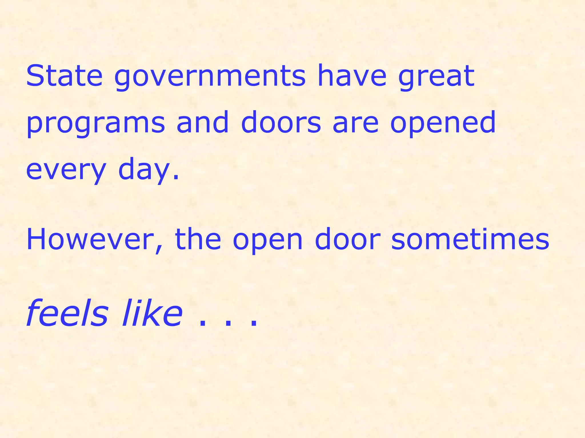 State governments have great
programs and doors are opened
every day.
However, the open door sometimes
feels like . . .
 