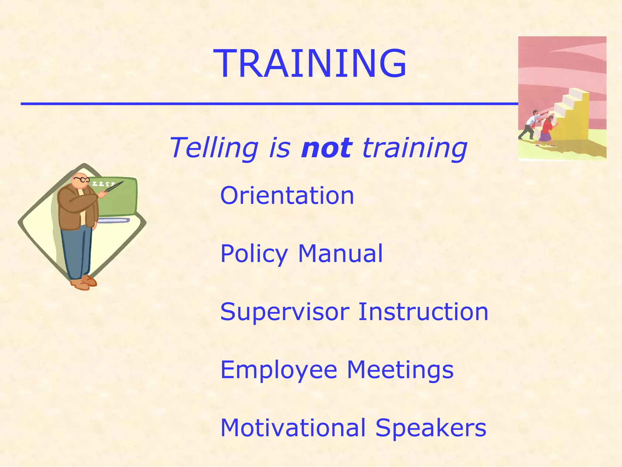 TRAINING
Telling is not training
Orientation
Policy Manual
Supervisor Instruction
Employee Meetings
Motivational Speakers
 