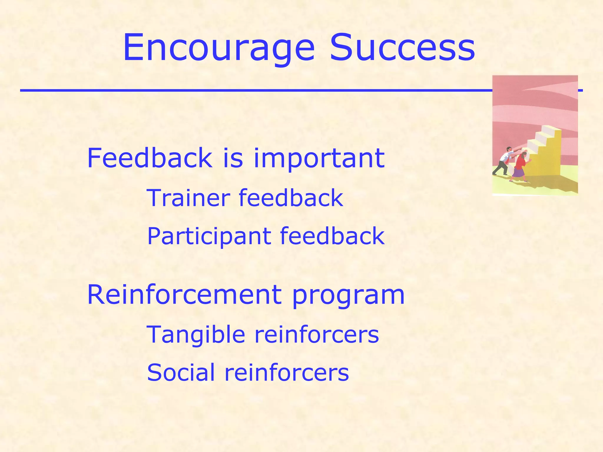 Encourage Success
Feedback is important
Trainer feedback
Participant feedback
Reinforcement program
Tangible reinforcers
Social reinforcers
 